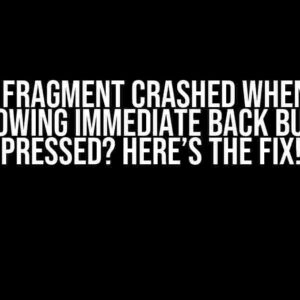 Android Fragment Crashed When Opened Following Immediate Back Button Pressed? Here’s the Fix!