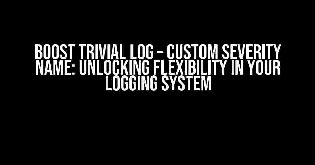 Boost Trivial Log – Custom Severity Name: Unlocking Flexibility in Your Logging System