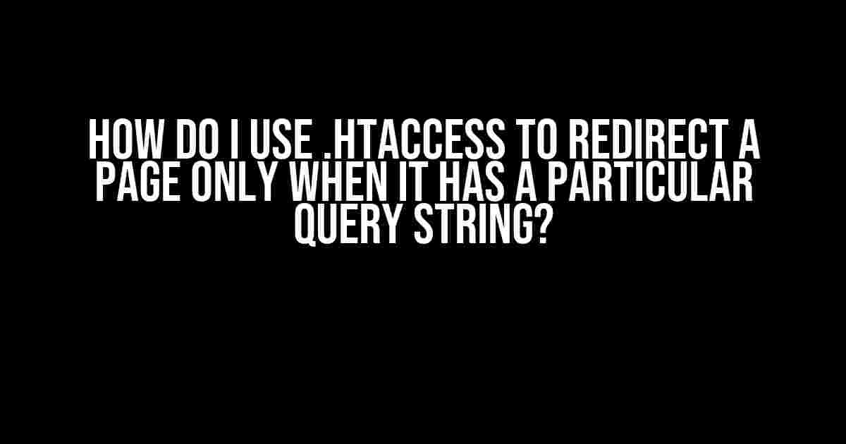 How do I use .htaccess to redirect a page only when it has a particular query string?