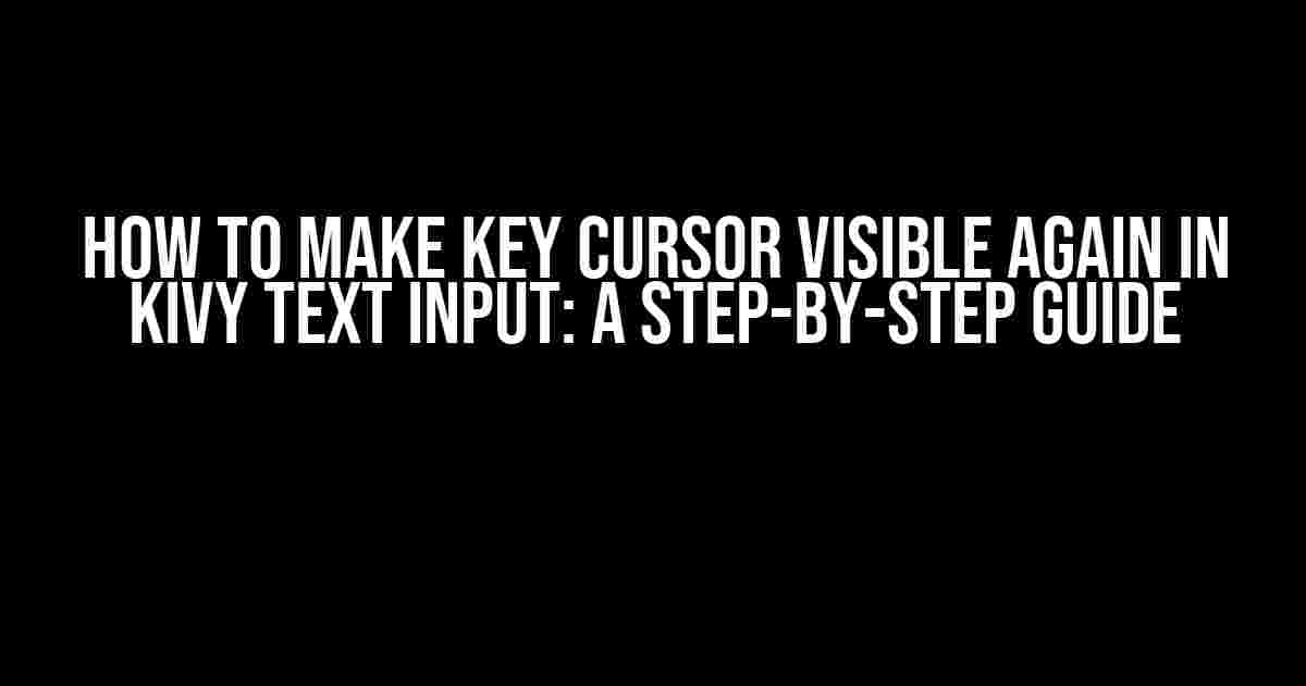 How to Make Key Cursor Visible Again in Kivy Text Input: A Step-by-Step Guide