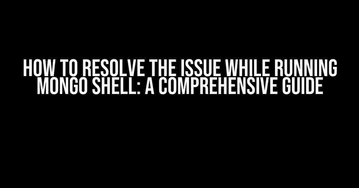 How to Resolve the Issue While Running Mongo Shell: A Comprehensive Guide