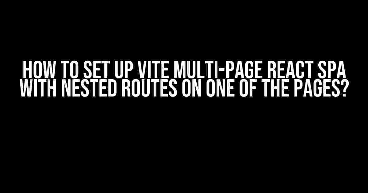 How to Set Up Vite Multi-Page React SPA with Nested Routes on One of the Pages?