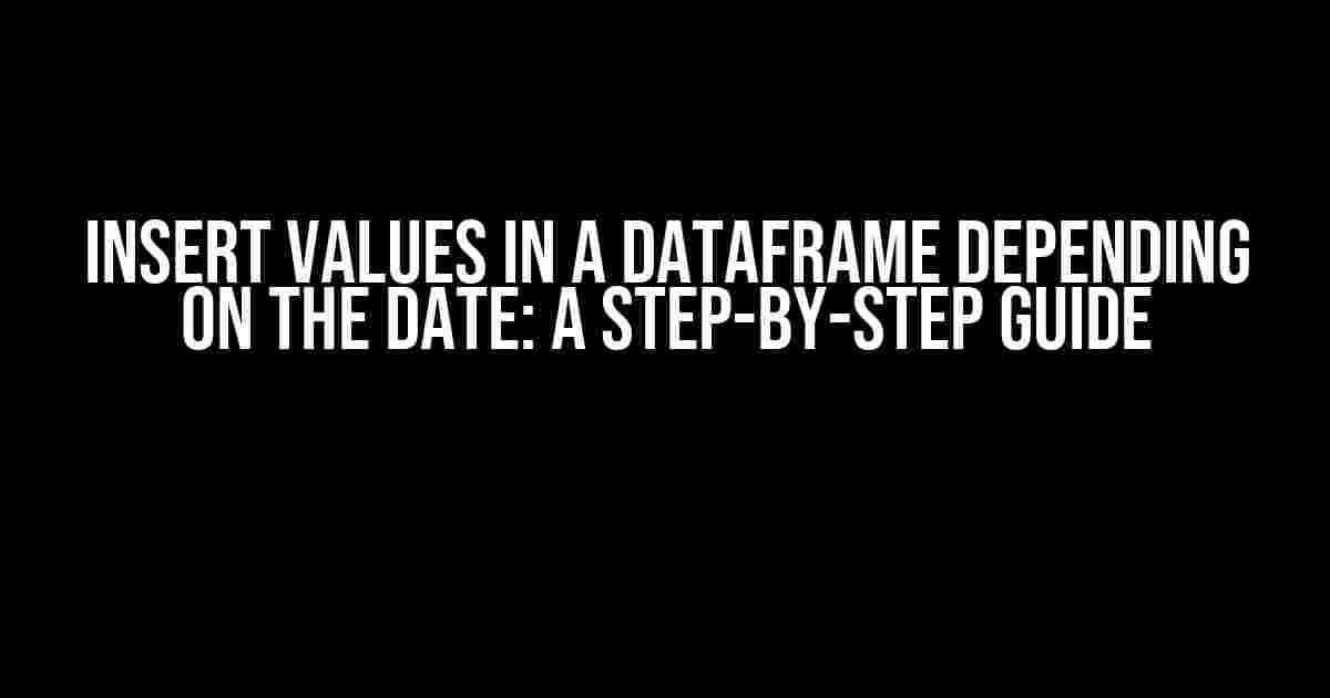 Insert Values in a DataFrame Depending on the Date: A Step-by-Step Guide