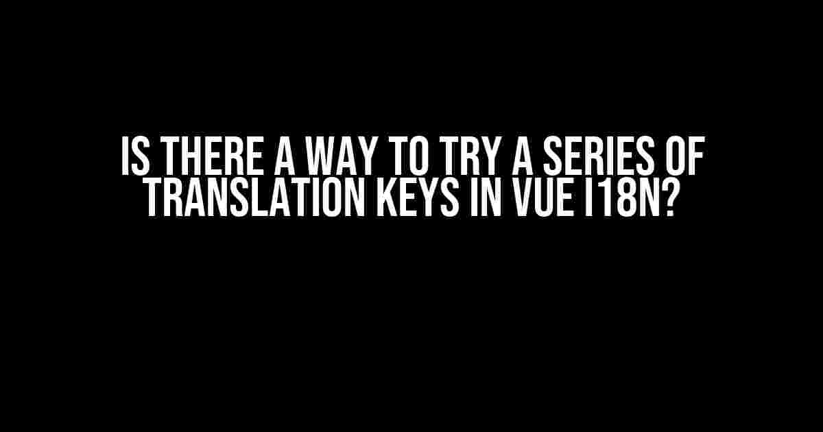 Is there a way to try a series of translation keys in Vue I18n?