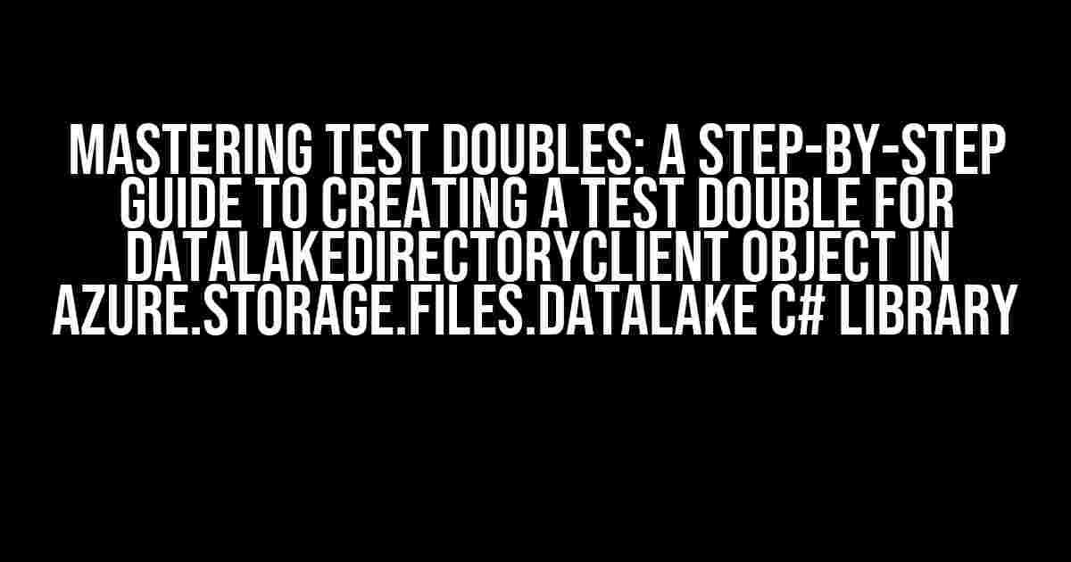 Mastering Test Doubles: A Step-by-Step Guide to Creating a Test Double for DataLakeDirectoryClient Object in Azure.Storage.Files.DataLake C# Library