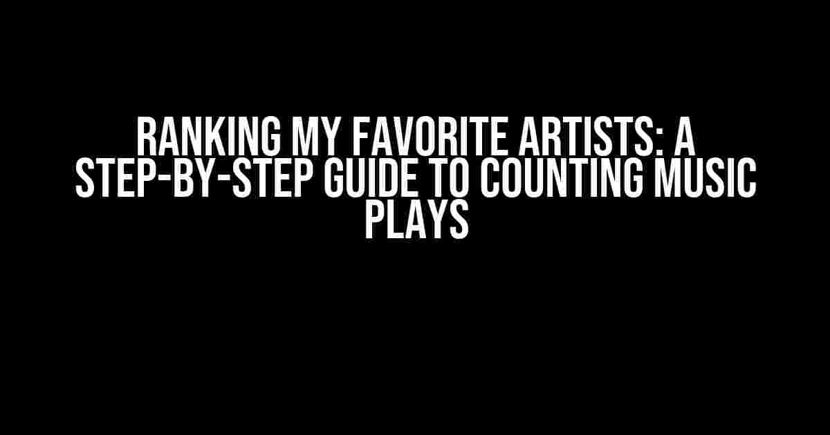 Ranking My Favorite Artists: A Step-by-Step Guide to Counting Music Plays