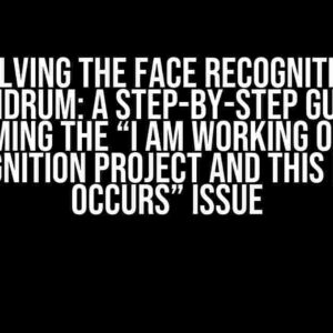 Solving the Face Recognition Conundrum: A Step-by-Step Guide to Overcoming the “I am working on a face recognition project and this error occurs” Issue