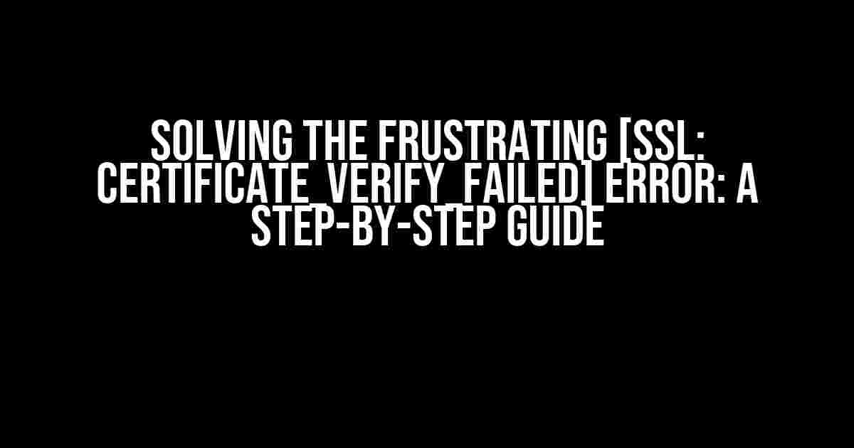 Solving the Frustrating [SSL: CERTIFICATE_VERIFY_FAILED] Error: A Step-by-Step Guide