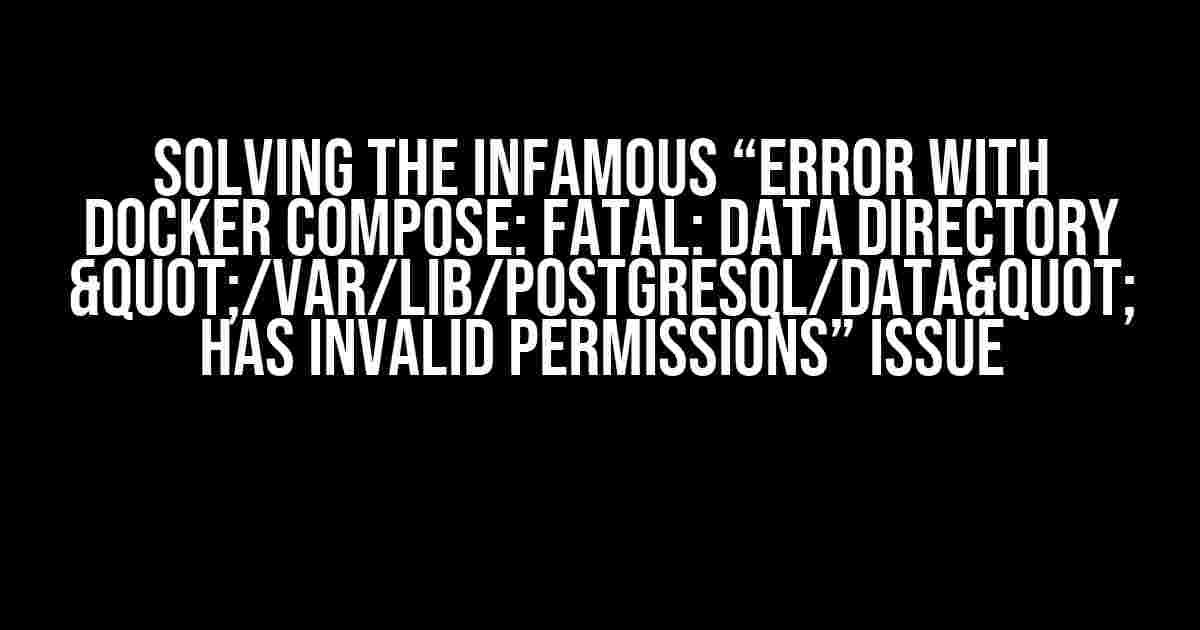 Solving the Infamous “Error with Docker Compose: FATAL: data directory "/var/lib/postgresql/data" has invalid permissions” Issue