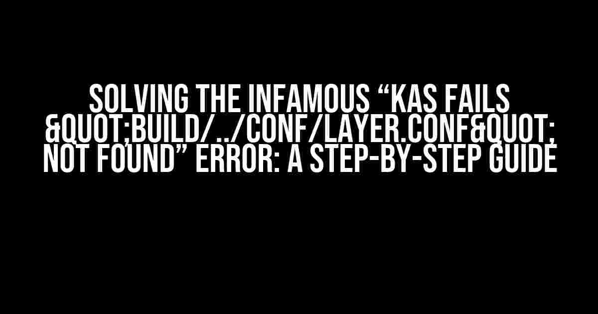 Solving the Infamous “kas fails "build/../conf/layer.conf" not found” Error: A Step-by-Step Guide