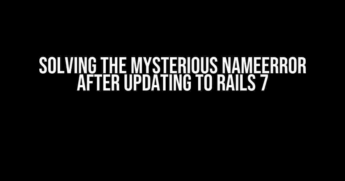 Solving the Mysterious NameError after Updating to Rails 7