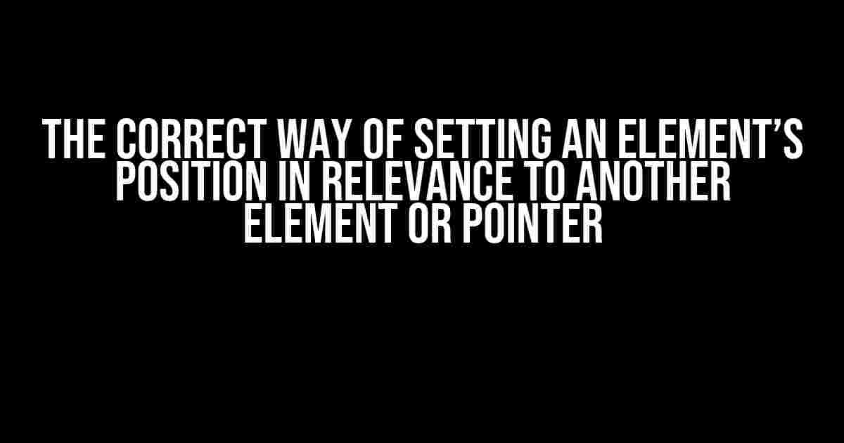 The Correct Way of Setting an Element’s Position in Relevance to Another Element or Pointer