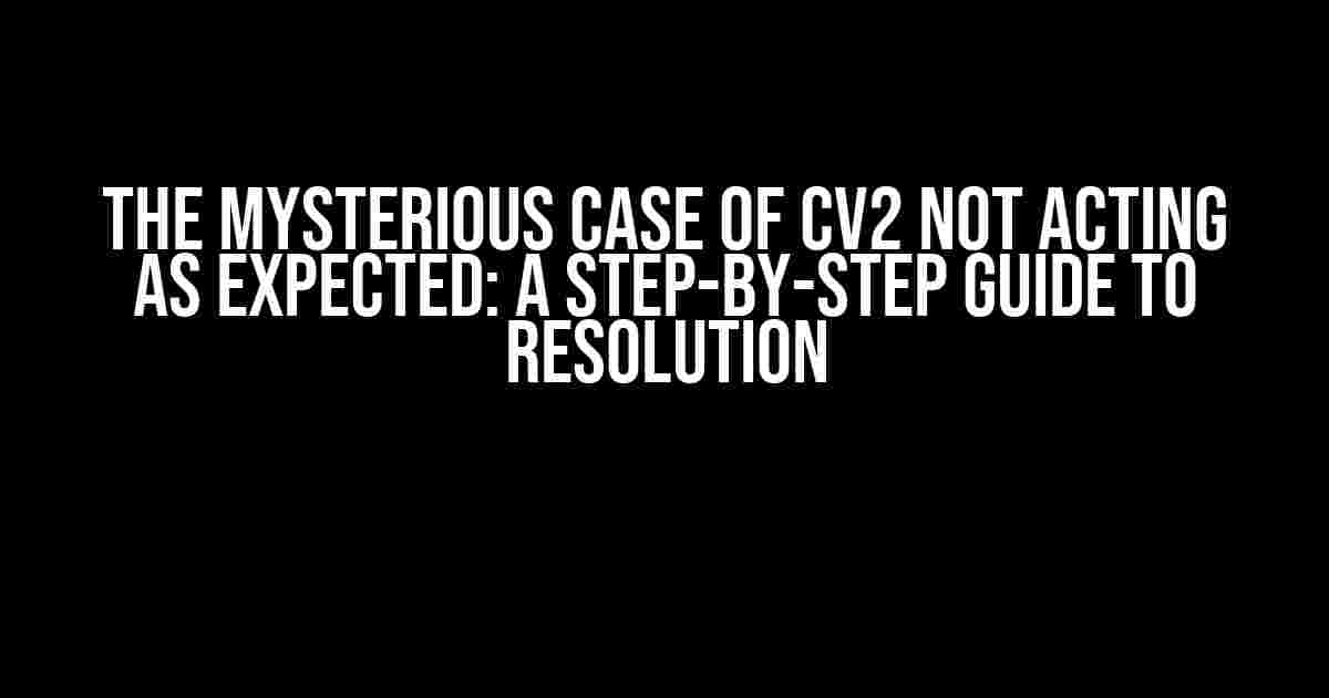 The Mysterious Case of cv2 Not Acting as Expected: A Step-by-Step Guide to Resolution