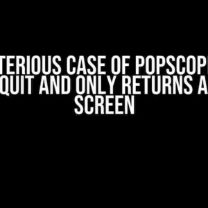 The Mysterious Case of PopScope: Why It Won’t Quit and Only Returns a Blank Screen