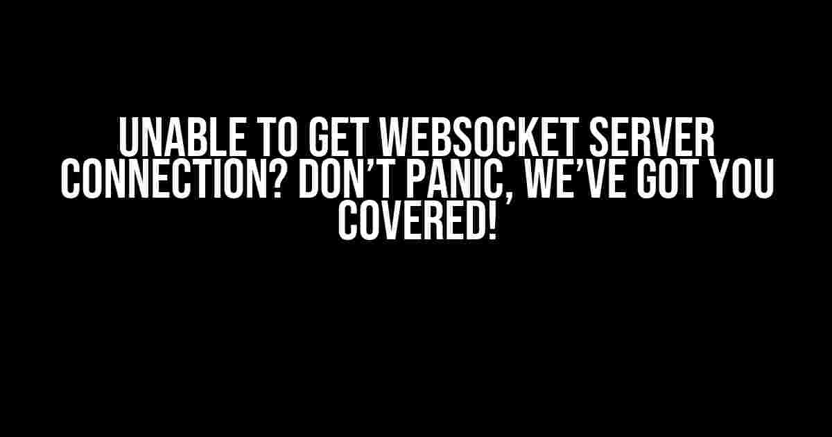 Unable to Get WebSocket Server Connection? Don’t Panic, We’ve Got You Covered!