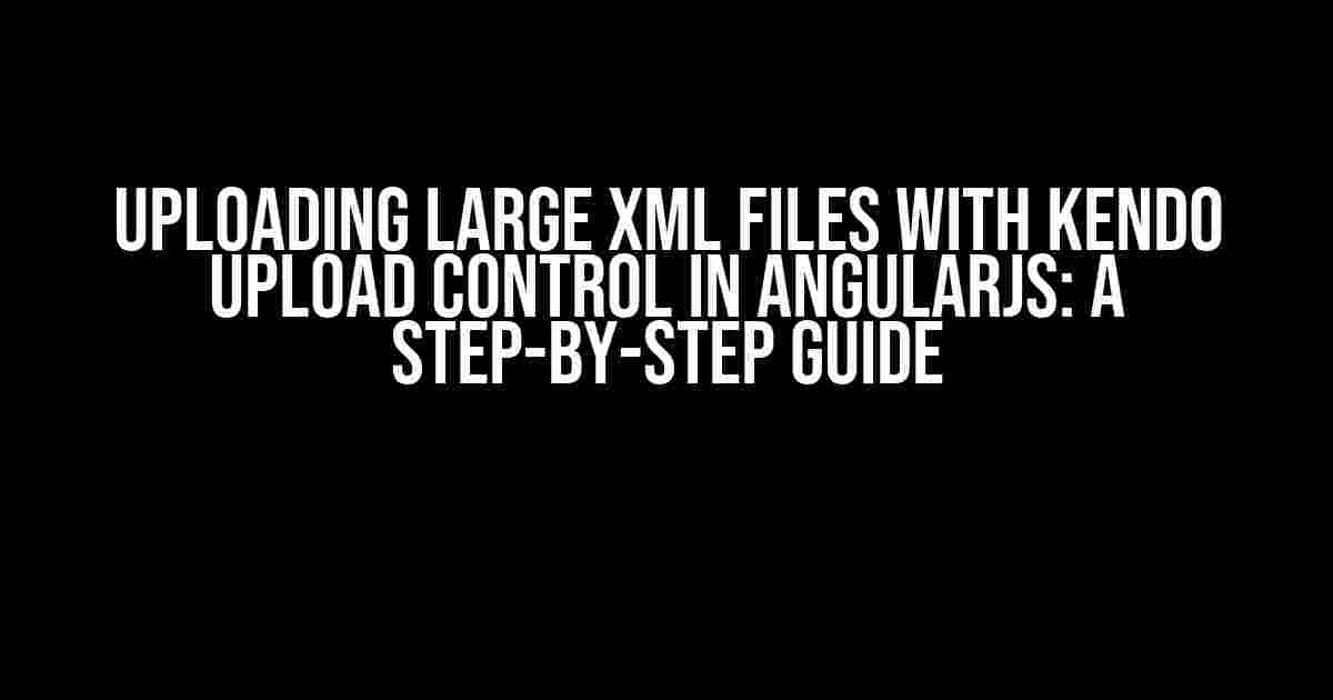 Uploading Large XML Files with Kendo Upload Control in AngularJS: A Step-by-Step Guide